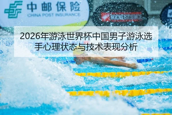 2026年游泳世界杯中国男子游泳选手心理状态与技术表现分析
