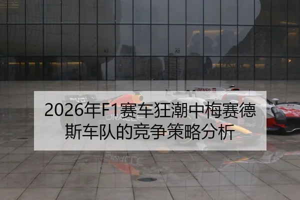 2026年F1赛车狂潮中梅赛德斯车队的竞争策略分析