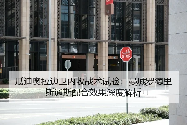 瓜迪奥拉边卫内收战术试验：曼城罗德里斯通斯配合效果深度解析