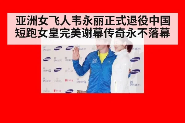亚洲女飞人韦永丽正式退役中国短跑女皇完美谢幕传奇永不落幕
