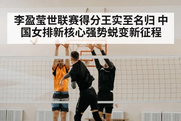 李盈莹世联赛得分王实至名归 中国女排新核心强势蜕变新征程