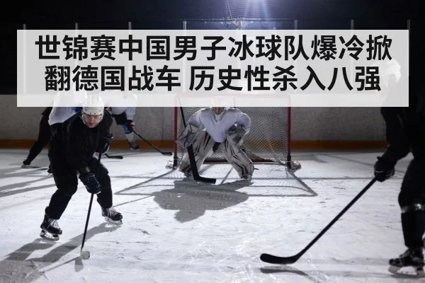 世锦赛中国男子冰球队爆冷掀翻德国战车 历史性杀入八强