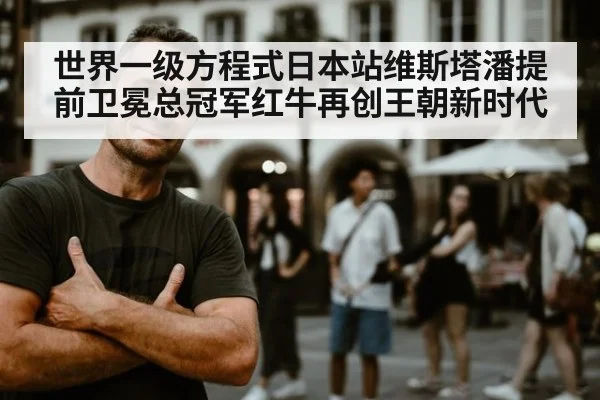 世界一级方程式日本站维斯塔潘提前卫冕总冠军红牛再创王朝新时代
