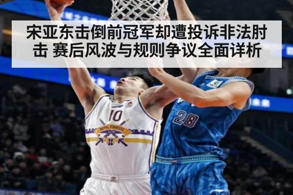 宋亚东击倒前冠军却遭投诉非法肘击 赛后风波与规则争议全面详析